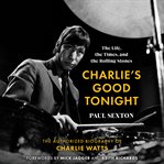Charlie's good tonight : the life, the times, and the Rolling Stones : the authorized biography of Charlie Watts cover image