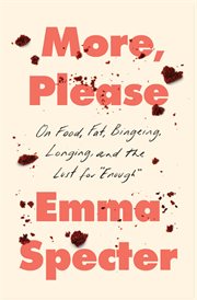 More, Please : On Food, Fat, Bingeing, Longing, and the Lust for "Enough" cover image