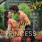 Say Yes to the Princess : A Novel. Hidden Royals cover image