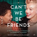 Can't We Be Friends : A Novel of the Friendship between Ella Fitzgerald and Marilyn Monroe cover image