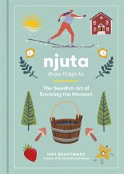 Njuta : Enjoy, Delight In: The Swedish Art of Savoring the Moment cover image