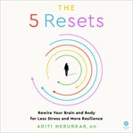 The 5 Resets : Rewire Your Brain and Body for Less Stress and More Resilience cover image