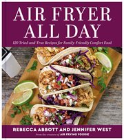 Air Fryer All Day : 125 Tried-and-True Recipes for Family-Friendly Comfort Food cover image
