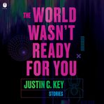 World Wasn't Ready for You, The : Stories cover image