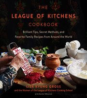 The League of Kitchens Cookbook : Brilliant Tips, Secret Methods & Favorite Family Recipes from Around the World cover image