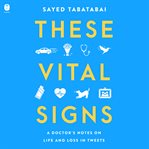 These Vital Signs : A Doctor's Notes on Life and Loss in Tweets cover image