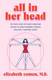All in Her Head : The Truth and Lies Early Medicine Taught Us About Women's Bodies and Why It Matters Today cover image