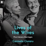 Lives of the Wives : Five Literary Marriages cover image
