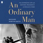 An Ordinary Man : The Surprising Life and Historic Presidency of Gerald R. Ford cover image