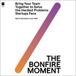 The Bonfire Moment : Bring Your Team Together to Solve the Hardest Issues Startups Face cover image