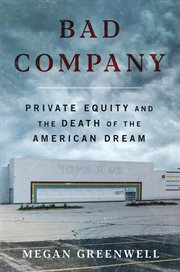 Bad Company : Private Equity and the Death of the American Dream cover image