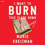 I Want to Burn this Place Down : Essays cover image