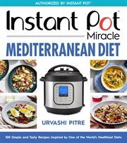 Instant Pot Miracle Mediterranean Diet Cookbook : 100 Simple and Tasty Recipes Inspired by One of the World's Healthiest Diets cover image
