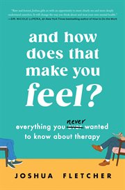 And How Does That Make You Feel? : Everything You Ever Wanted to Know about Therapy (and Some Stuff You Probably Didn't) cover image