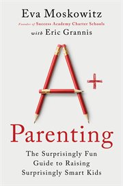 A+ Parenting : Lessons Learned from Educating 20,000 Children-and 3 of My Own cover image