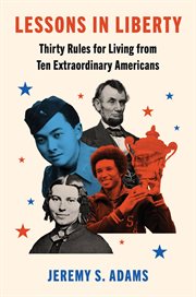 Lessons in Liberty : Thirty Rules for Living From Ten Extraordinary Americans cover image