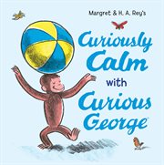 Curiously Calm With Curious George : Curious George cover image