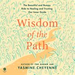 Wisdom of the Path : The Beautiful and Bumpy Ride to Healing and Trusting Our Inner Guide cover image