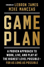Game Plan : A Proven Approach to Work, Live, and Play at the Highest Level Possible-For as Long as Possible cover image