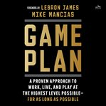 Game Plan : A Proven Approach to Work, Live, and Play at the Highest Level Possible-For as Long as Possible cover image