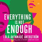 Everything Is Not Enough : A Novel cover image