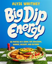 Big Dip Energy : 88 Parties in a Bowl for Snacking, Dinner, Dessert, and Beyond! cover image