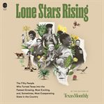 Lone Stars Rising : The Fifty People Who Turned Texas Into the Fastest-Growing, Most Exciting, and, Sometimes, Most Exas cover image