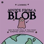 Advice From a Blob : How to Find Peace in this Messy, Beautiful, Chaotic Existence cover image