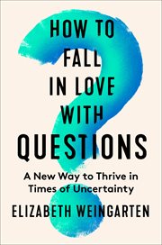 How to Fall in Love With Questions : An Antidote to Uncertainty cover image