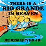 There Is a Rio Grande in Heaven : Stories cover image