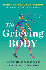 The Grieving Body : How the Stress of Loss Can Be an Opportunity for Healing cover image