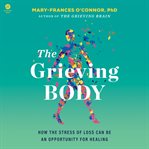 The Grieving Body : How the Stress of Loss Can Be an Opportunity for Healing cover image