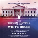 The Hidden History of the White House : Power Struggles, Scandals, and Defining Moments cover image