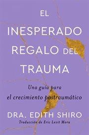 The Unexpected Gift of Trauma \ El insospechado regalo del trauma (Sp.) : Una guía para el crecimiento postraumático cover image