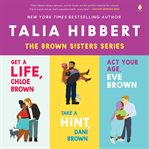 Talia Hibbert's Brown Sisters Book Set : Act Your Age Eve Brown, Get a Life Chloe Brown, Take a Hint Dani Brown cover image
