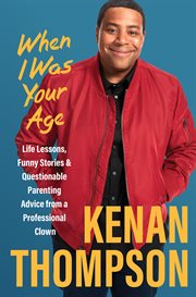 When I Was Your Age : Life Lessons, Funny Stories & Questionable Parenting Advice From a Professional Clown cover image