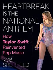 Heartbreak Is the National Anthem : How Taylor Swift Reinvented Pop Music cover image