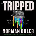 Tripped : Nazi Germany, the CIA, and the Dawn of the Psychedelic Age cover image