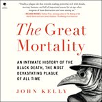The Great Mortality : An Intimate History of the Black Death, the Most Devastating Plague of All Time cover image
