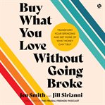 Buy What You Love Without Going Broke : Transform Your Spending and Get More of What Money Can't Buy cover image