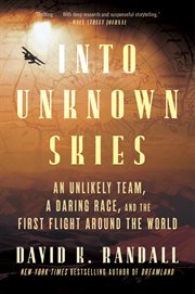 Into Unknown Skies : Eight Americans, One Race, and the First Flight Around the World cover image