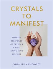 Crystals to Manifest : Harness the Power of Crystals & Start Living Your Best Life cover image