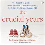 The Crucial Years : The Essential Guide to Mental Health and Modern Puberty in Middle Childhood cover image