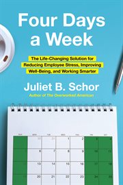 Four Days a Week : The Life-Changing Solution for Reducing Employee Stress, Improving Well-Being, and Working Smarter cover image