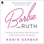 Barbie and Ruth : The Story of the World's Most Famous Doll and the Woman Who Created Her cover image