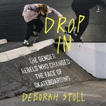 Drop In : The Gender Rebels Who Changed the Face of Skateboarding cover image
