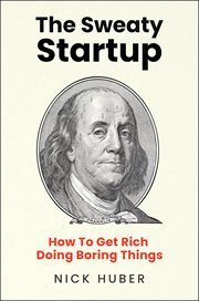 The Sweaty Startup : How to Get Rich Doing Boring Things cover image