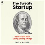 The Sweaty Startup : How to Get Rich Doing Boring Things cover image