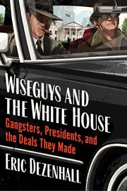 Wiseguys and the White House : What Gangsters and Presidents Wanted from Each Other and What They Got cover image