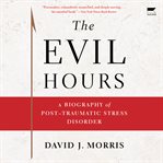 The Evil Hours : A Biography of Post-Traumatic Stress Disorder cover image